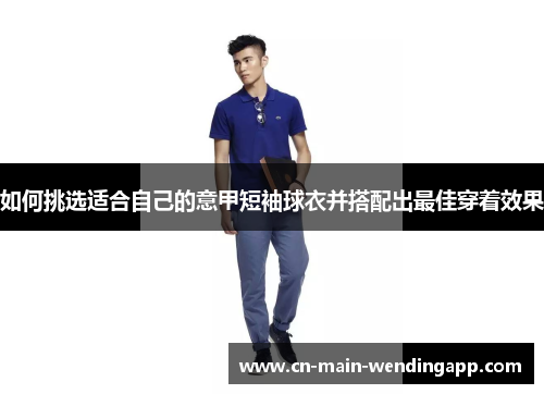 如何挑选适合自己的意甲短袖球衣并搭配出最佳穿着效果
