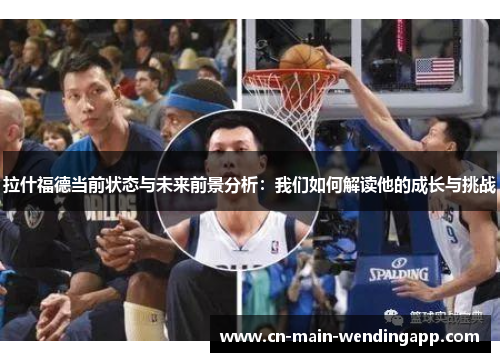 拉什福德当前状态与未来前景分析：我们如何解读他的成长与挑战