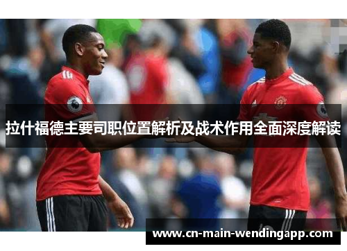 拉什福德主要司职位置解析及战术作用全面深度解读