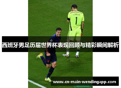西班牙男足历届世界杯表现回顾与精彩瞬间解析