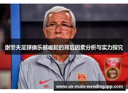 谢里夫足球俱乐部崛起的背后因素分析与实力探究