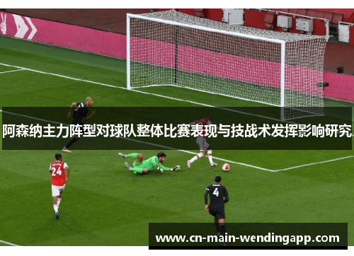阿森纳主力阵型对球队整体比赛表现与技战术发挥影响研究