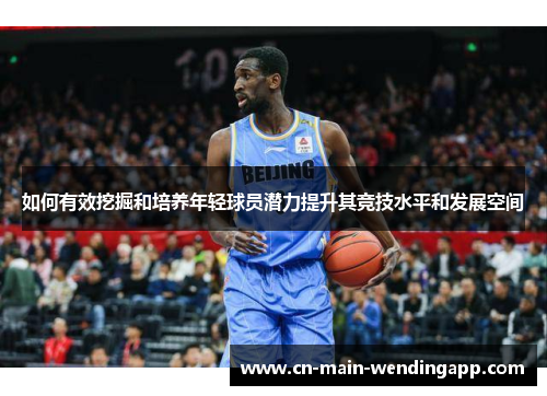 如何有效挖掘和培养年轻球员潜力提升其竞技水平和发展空间