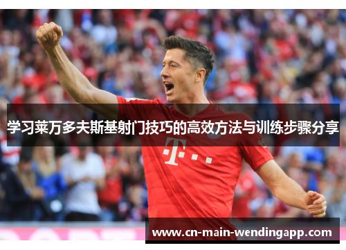 学习莱万多夫斯基射门技巧的高效方法与训练步骤分享