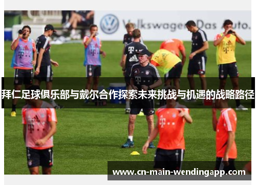 拜仁足球俱乐部与戴尔合作探索未来挑战与机遇的战略路径