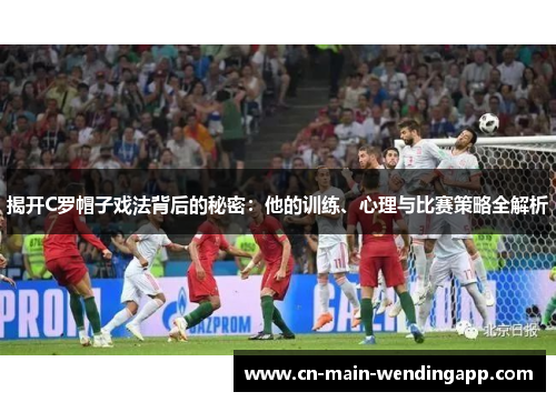 揭开C罗帽子戏法背后的秘密：他的训练、心理与比赛策略全解析