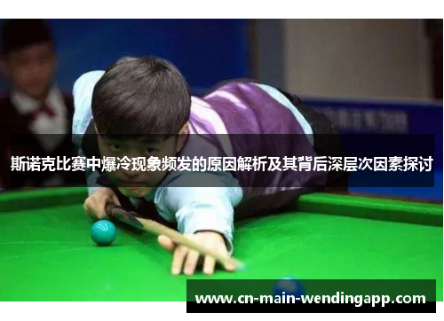 斯诺克比赛中爆冷现象频发的原因解析及其背后深层次因素探讨