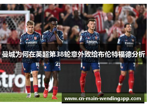 曼城为何在英超第38轮意外败给布伦特福德分析