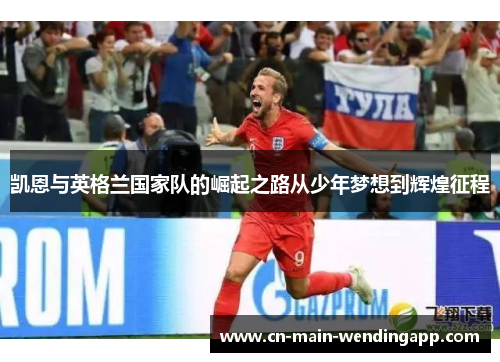 凯恩与英格兰国家队的崛起之路从少年梦想到辉煌征程