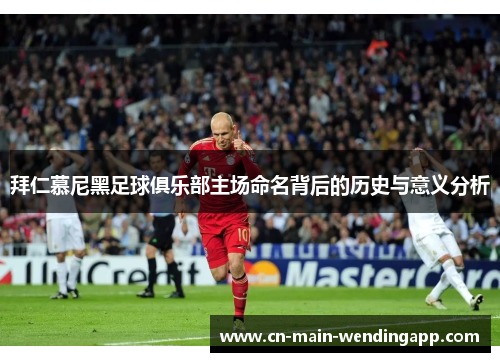 拜仁慕尼黑足球俱乐部主场命名背后的历史与意义分析