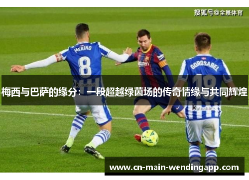 梅西与巴萨的缘分：一段超越绿茵场的传奇情缘与共同辉煌