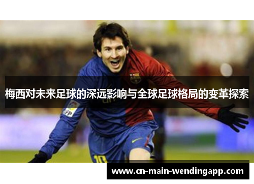 梅西对未来足球的深远影响与全球足球格局的变革探索