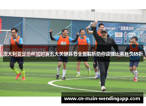 澳大利亚足协杯加时赛五大关键环节全面解析助你读懂比赛胜负转折