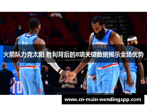 火箭队力克太阳 胜利背后的8项关键数据揭示全场优势
