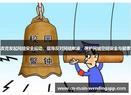 皮克发起网络安全运动，倡导反对网络欺凌，保护网络空间安全与健康