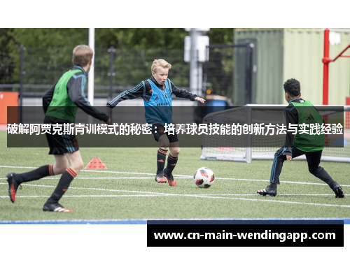 破解阿贾克斯青训模式的秘密：培养球员技能的创新方法与实践经验