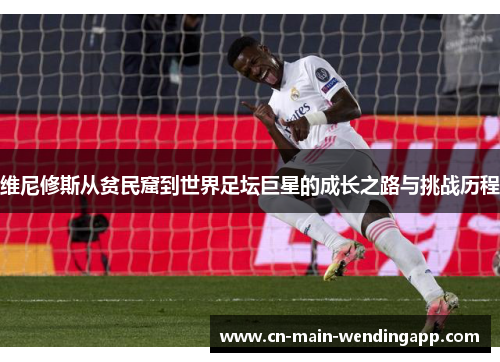 维尼修斯从贫民窟到世界足坛巨星的成长之路与挑战历程