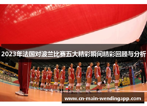 2023年法国对波兰比赛五大精彩瞬间精彩回顾与分析