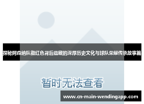 探秘阿森纳队徽红色背后蕴藏的深厚历史文化与球队荣耀传承故事篇