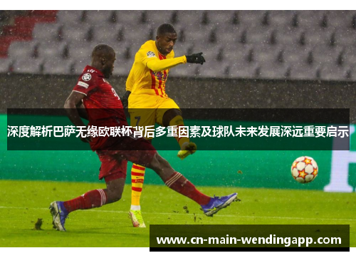 深度解析巴萨无缘欧联杯背后多重因素及球队未来发展深远重要启示