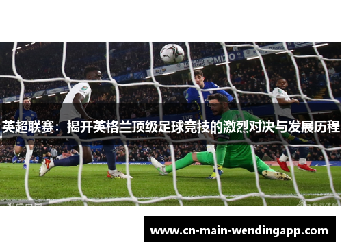 英超联赛：揭开英格兰顶级足球竞技的激烈对决与发展历程