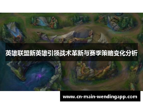 英雄联盟新英雄引领战术革新与赛季策略变化分析