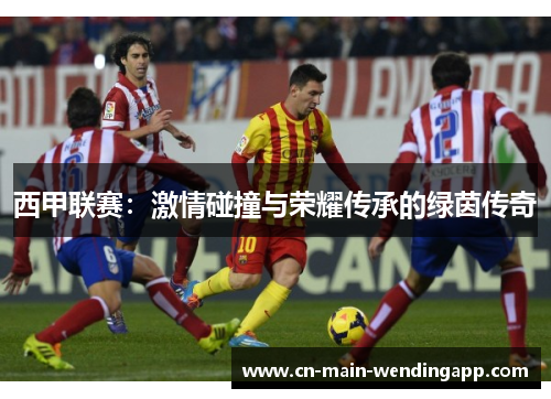 西甲联赛：激情碰撞与荣耀传承的绿茵传奇