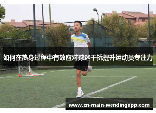 如何在热身过程中有效应对球迷干扰提升运动员专注力