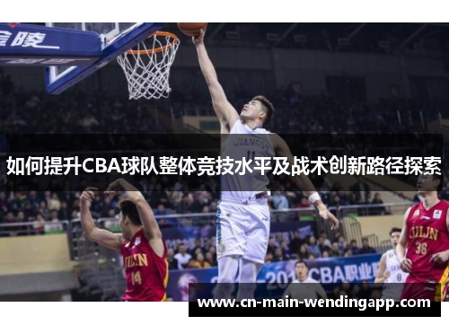 如何提升CBA球队整体竞技水平及战术创新路径探索
