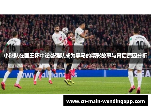 小球队在国王杯中逆袭强队成为黑马的精彩故事与背后原因分析 小球队在国王杯中逆袭强队成为黑马的精彩故事与背后原因分析