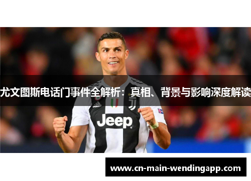 尤文图斯电话门事件全解析：真相、背景与影响深度解读