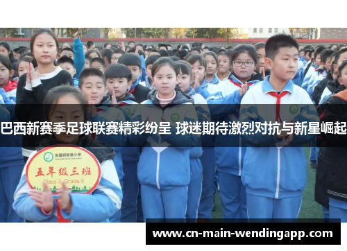 巴西新赛季足球联赛精彩纷呈 球迷期待激烈对抗与新星崛起