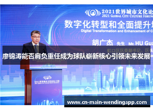 廖锦涛能否肩负重任成为球队崭新核心引领未来发展 廖锦涛能否肩负重任成为球队崭新核心引领未来发展