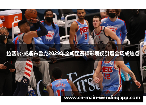 拉塞尔·威斯布鲁克2029年全明星赛精彩表现引爆全场成焦点 拉塞尔·威斯布鲁克2029年全明星赛精彩表现引爆全场成焦点