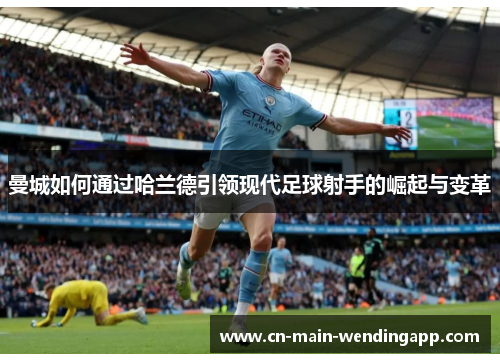 曼城如何通过哈兰德引领现代足球射手的崛起与变革 曼城如何通过哈兰德引领现代足球射手的崛起与变革