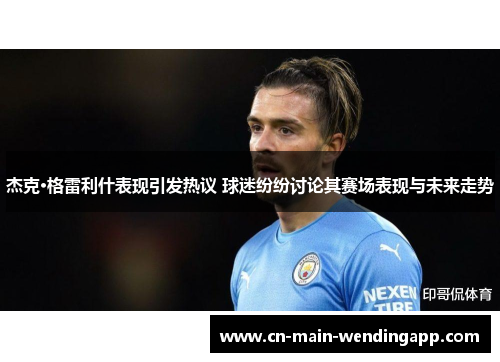 杰克·格雷利什表现引发热议 球迷纷纷讨论其赛场表现与未来走势 杰克·格雷利什表现引发热议 球迷纷纷讨论其赛场表现与未来走势