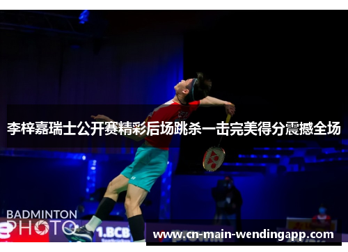 李梓嘉瑞士公开赛精彩后场跳杀一击完美得分震撼全场