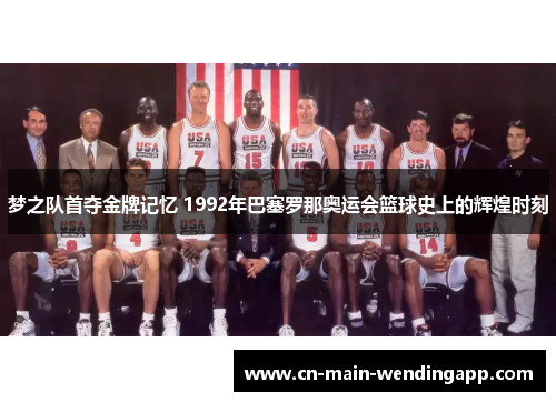 梦之队首夺金牌记忆 1992年巴塞罗那奥运会篮球史上的辉煌时刻