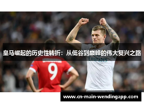 皇马崛起的历史性转折：从低谷到巅峰的伟大复兴之路
