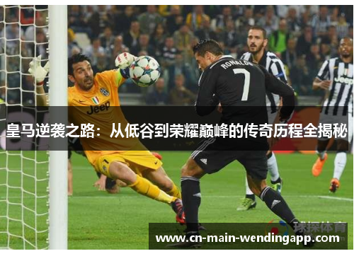 皇马逆袭之路：从低谷到荣耀巅峰的传奇历程全揭秘