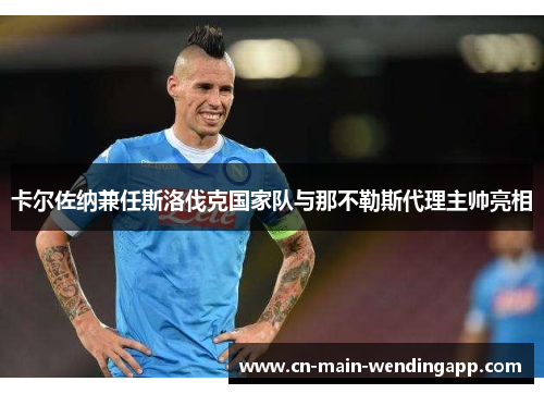 卡尔佐纳兼任斯洛伐克国家队与那不勒斯代理主帅亮相