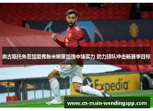 奥古斯托免签加盟弗鲁米嫩塞加强中场实力 助力球队冲击新赛季目标