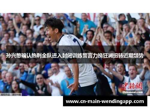 孙兴慜确认热刺全队进入封闭训练誓言力挽狂澜扭转近期颓势
