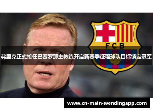 弗里克正式接任巴塞罗那主教练开启新赛季征程球队目标锁定冠军