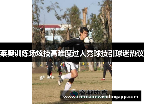 莱奥训练场炫技高难度过人秀球技引球迷热议